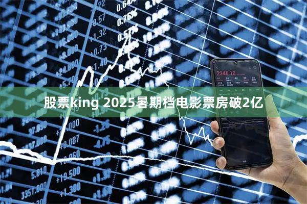 股票king 2025暑期档电影票房破2亿