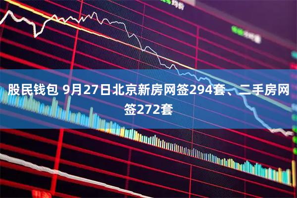 股民钱包 9月27日北京新房网签294套、二手房网签272套