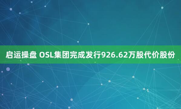 启运操盘 OSL集团完成发行926.62万股代价股份