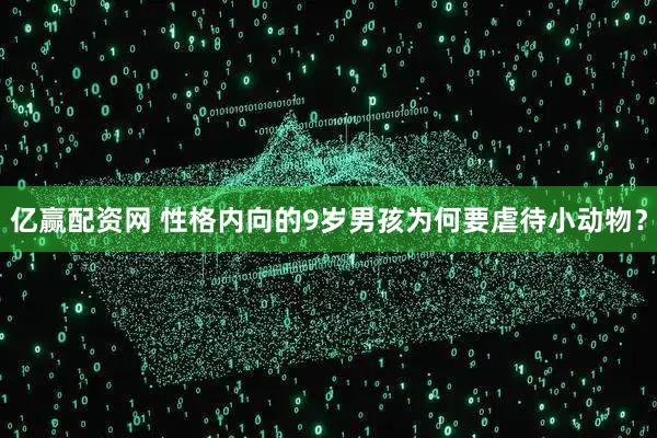 亿赢配资网 性格内向的9岁男孩为何要虐待小动物？