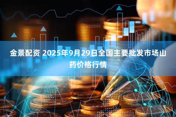 金景配资 2025年9月29日全国主要批发市场山药价格行情