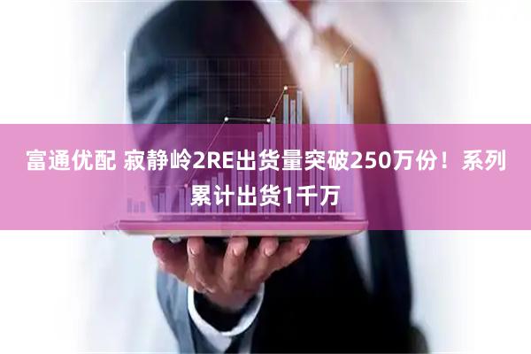 富通优配 寂静岭2RE出货量突破250万份！系列累计出货1千万