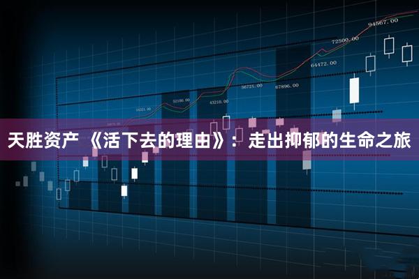 天胜资产 《活下去的理由》：走出抑郁的生命之旅