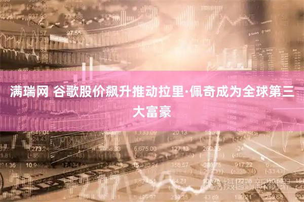 满瑞网 谷歌股价飙升推动拉里·佩奇成为全球第三大富豪