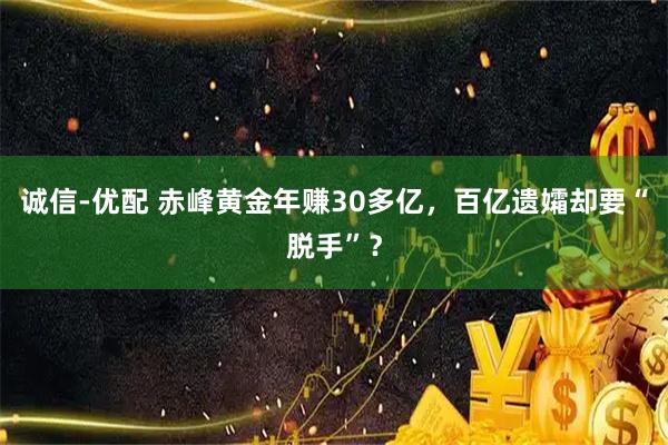 诚信-优配 赤峰黄金年赚30多亿,百亿遗孀却要“脱手”?