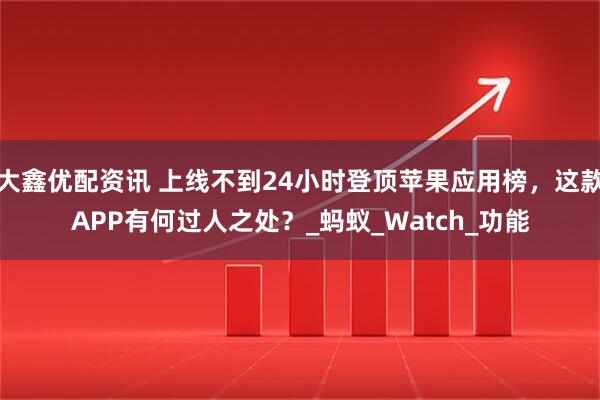 大鑫优配资讯 上线不到24小时登顶苹果应用榜,这款APP有何过人之处?_蚂蚁_Watch_功能