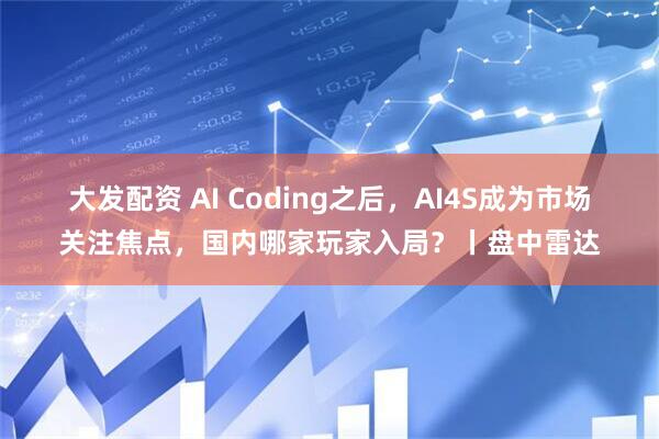 大发配资 AI Coding之后，AI4S成为市场关注焦点，国内哪家玩家入局？丨盘中雷达